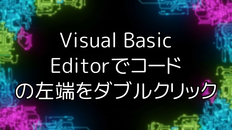 Visual Basic Editorでコードの左端をダブルクリック