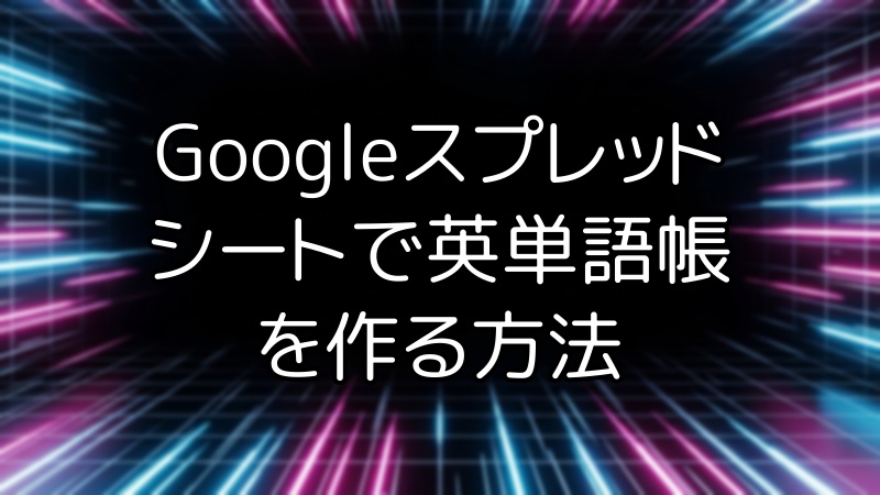 Googleスプレッドシートで英単語帳を作る方法